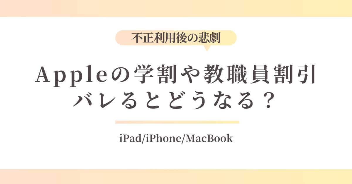 Appleの学割や教職員割引がバレるとどうなる？