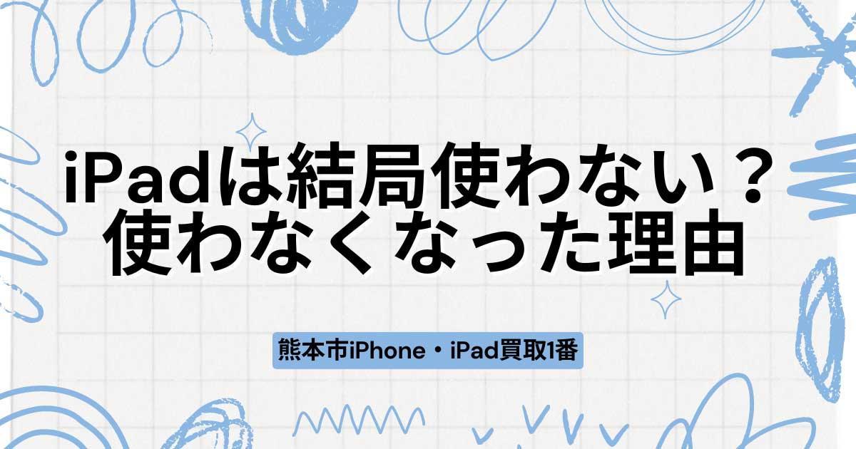 iPadは結局使わない？性能や使わなくなった理由