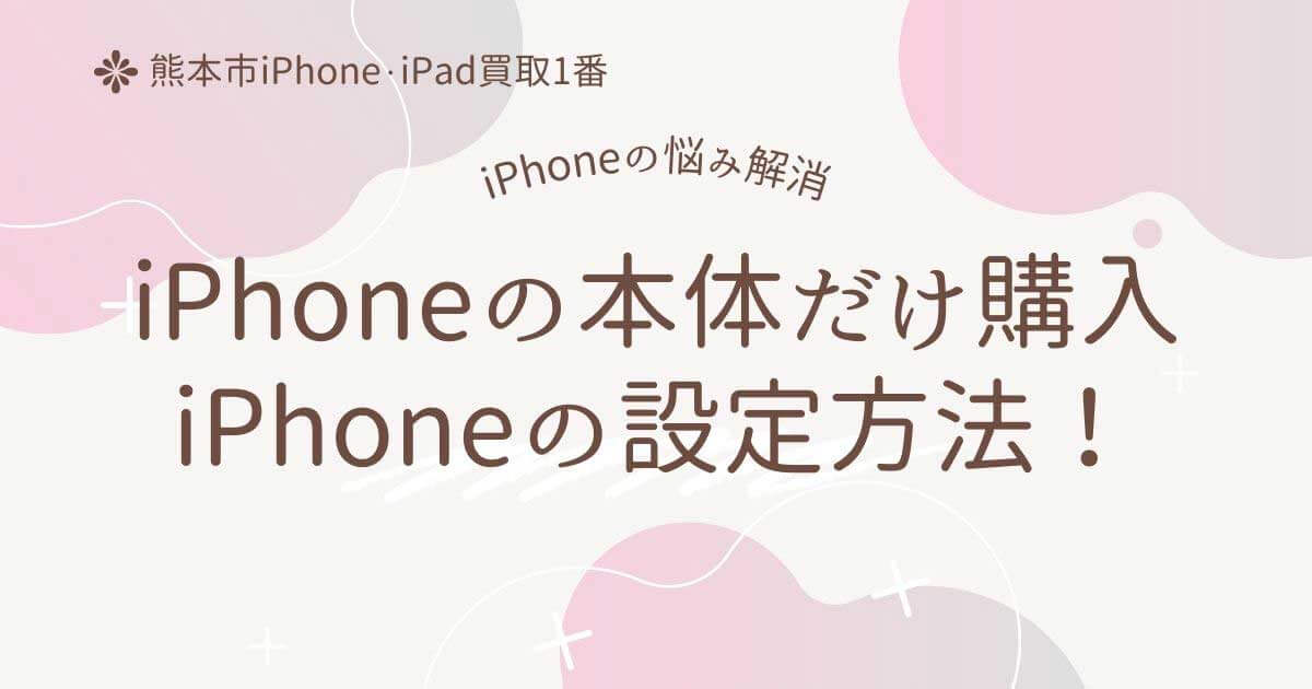 iPhoneの本体だけ購入その後の設定方法！