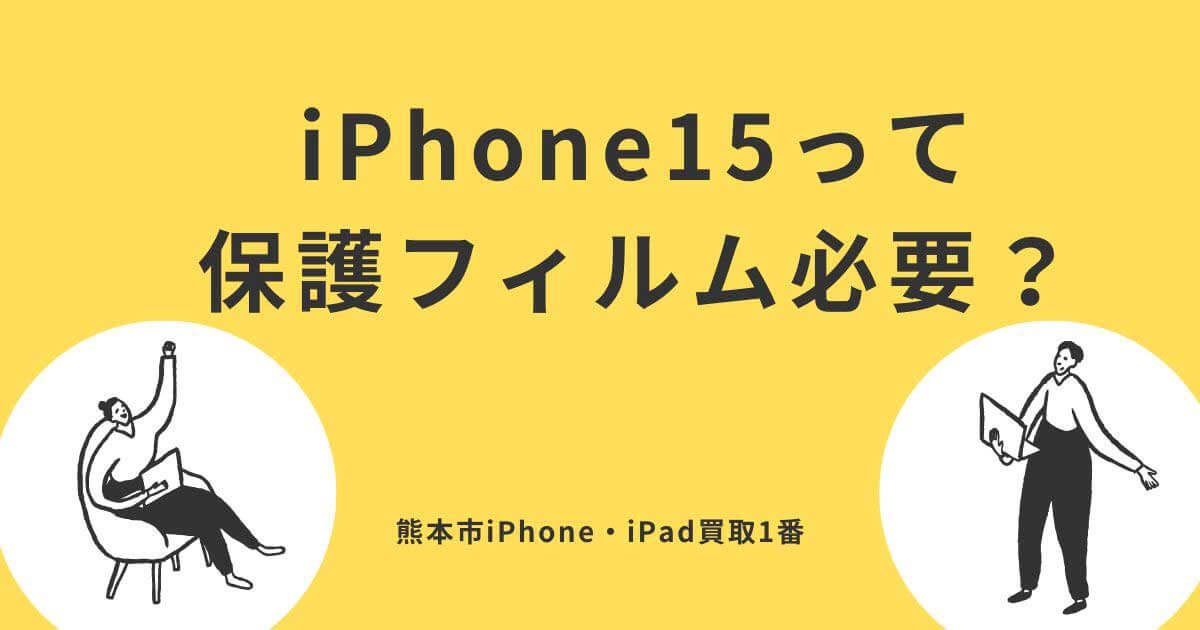 iPhone15って保護フィルム必要か？