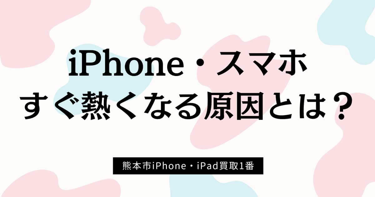 iPhoneスマホがすぐ熱くなる原因とは？