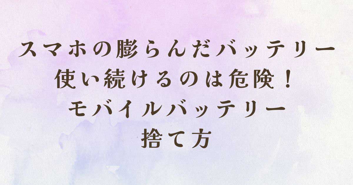 スマホの膨らんだバッテリーを使い続けるのは危険