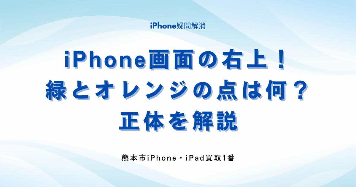 iPhone画面の右上！緑とオレンジの点は何？
