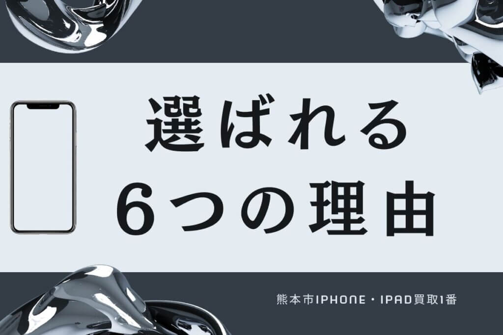 熊本市iPhone・iPad買取1番が選ばれる6つの理由
