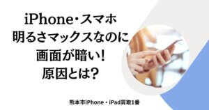 iPhone・スマホの明るさマックスなのに画面が暗い！